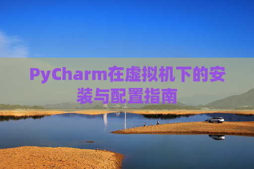 PyCharm在虚拟机下的安装与配置指南