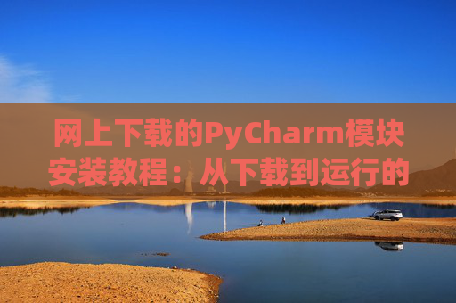 网上下载的PyCharm模块安装教程：从下载到运行的全流程